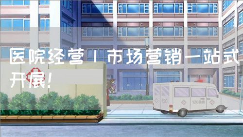 医院经营丨市场营销一站式开展!(图1) 医院经营丨市场营销一站式开展!(图1)