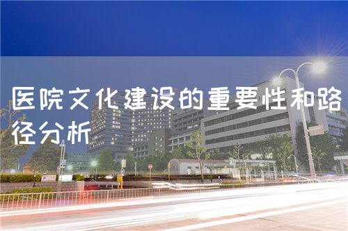 医院文化建设的重要性和路径分析(图1)