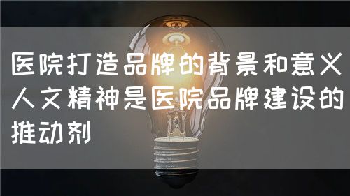 医院品牌打造中的技术与人文精神(图3)