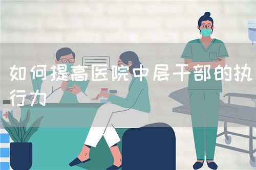 如何提高医院中层干部的执行力(图1)