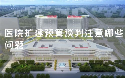 医院扩建预算谈判注意哪些问题(图1)