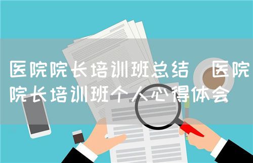 医院院长培训班总结（医院院长培训班个人心得体会）(图1)