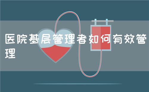 医院基层管理者如何有效管理(图1)