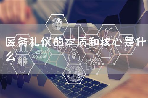 医务礼仪的本质和核心是什么(图1)