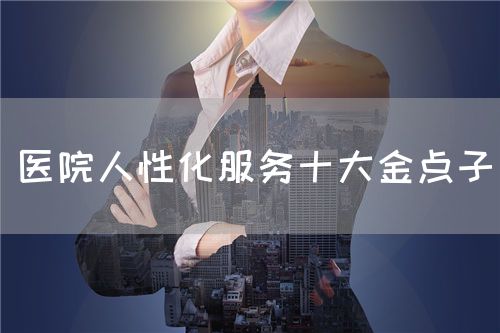 医院人性化服务十大金点子(图1)