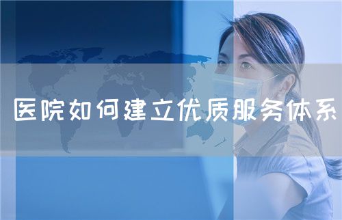 医院如何建立优质服务体系(图1)