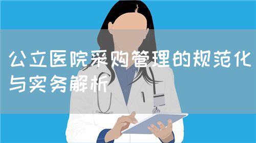 公立医院采购管理的规范化与实务解析(图1)