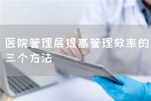 医院管理层提高管理效率的三个方法(图1)