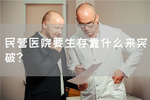 民营医院要生存靠什么来突破?(图1)