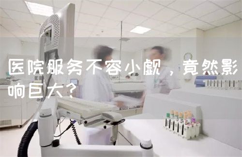医院服务不容小觑，竟然影响巨大？(图1)