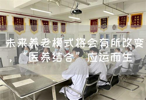 未来养老模式将会有所改变，“医养结合”应运而生(图1)