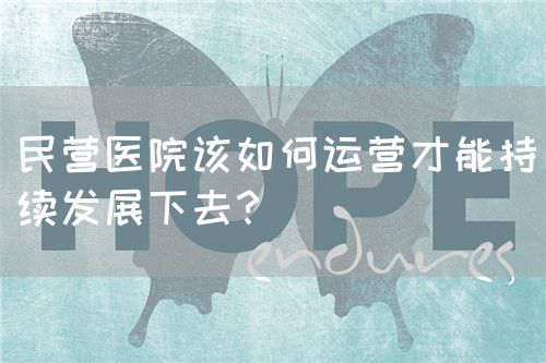 民营医院该如何运营才能持续发展下去？(图1)