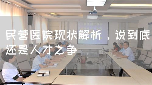 民营医院现状解析，说到底还是人才之争(图1)
