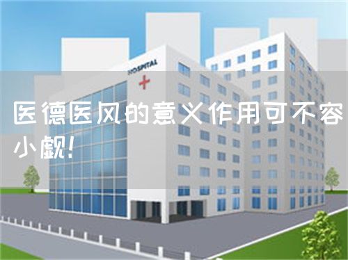 医德医风的意义作用可不容小觑！(图1)