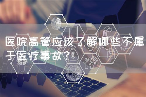 医院高管应该了解哪些不属于医疗事故？(图1)