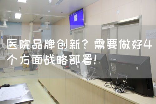 医院品牌创新？需要做好4个方面战略部署！(图1)