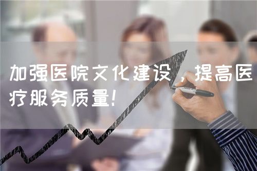 加强医院文化建设，提高医疗服务质量！(图1)