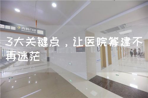 3大关键点，让医院筹建不再迷茫(图1)