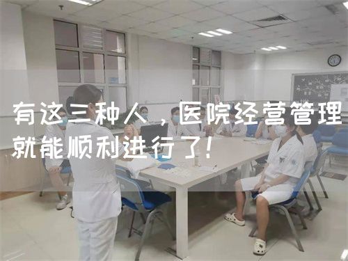 有这三种人，医院经营管理就能顺利进行了！(图1)