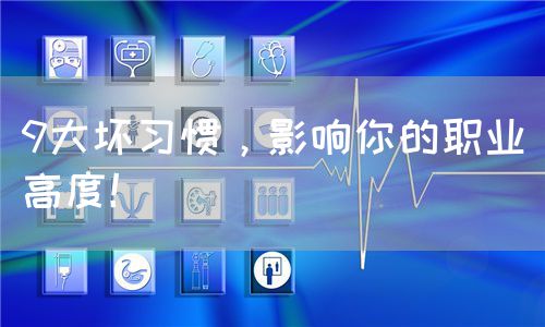 9大坏习惯，影响你的职业高度！(图1)