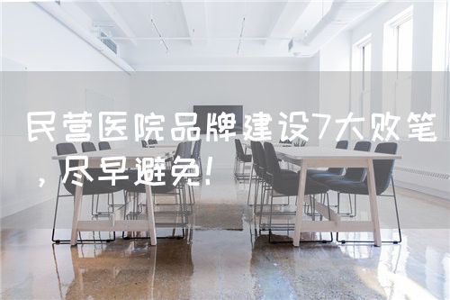 民营医院品牌建设7大败笔，尽早避免！(图1)