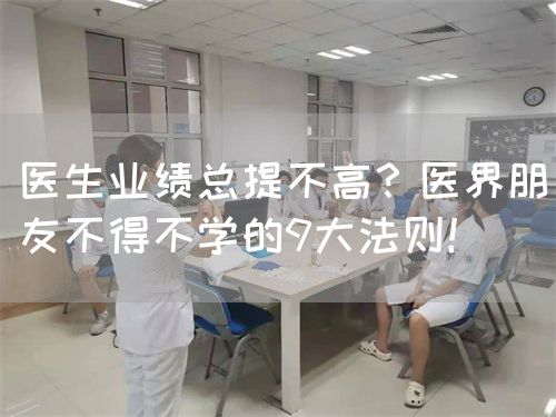医生业绩总提不高？医界朋友不得不学的9大法则！(图1)