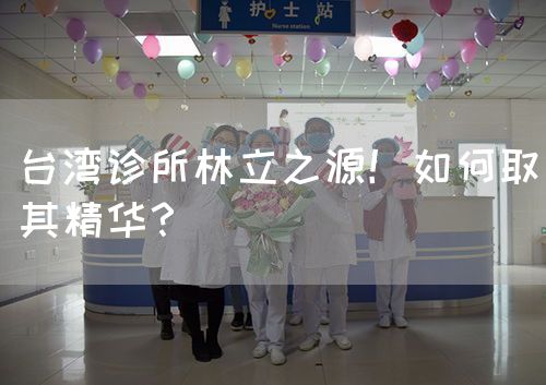 台湾诊所林立之源!如何取其精华?(图1) 台湾诊所林立之源!如何取其精华?(图1)