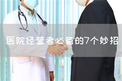 医院经营者必备的7个妙招(图1) 医院经营者必备的7个妙招(图1)