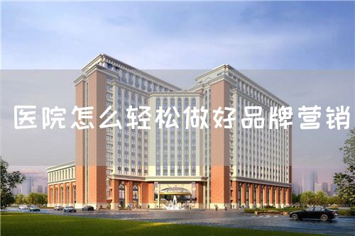 医院怎么轻松做好品牌营销(图1)