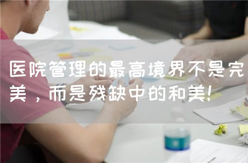 医院管理的最高境界不是完美，而是残缺中的和美！(图1)