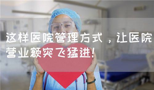 这样医院管理方式，让医院营业额突飞猛进！(图1)