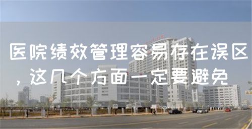 医院绩效管理容易存在误区，这几个方面一定要避免(图1)
