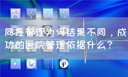 同是管理为何结果不同，成功的医院管理依据什么？(图1)