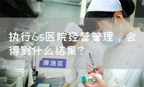 执行6s医院经营管理，会得到什么结果？(图1)