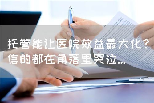 托管能让医院效益最大化？信的都在角落里哭泣...(图1)