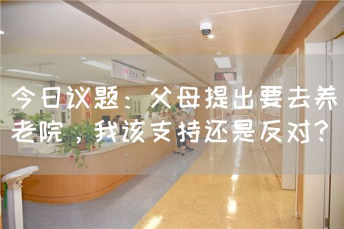 今日议题：父母提出要去养老院，我该支持还是反对？(图1)