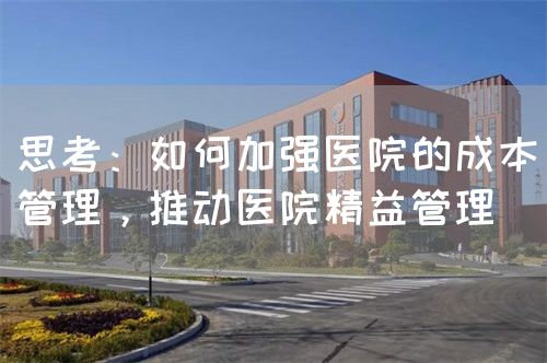 思考：如何加强医院的成本管理，推动医院精益管理(图1)