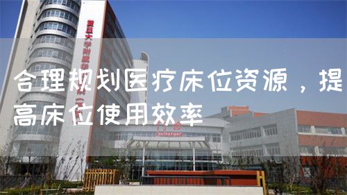 合理规划医疗床位资源，提高床位使用效率(图1)
