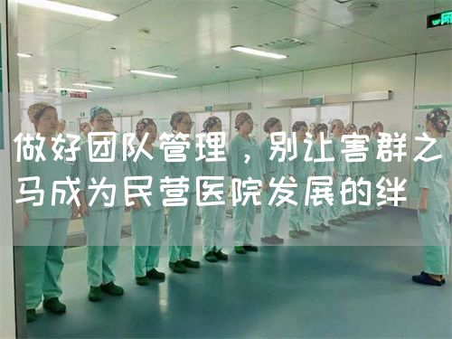 做好团队管理，别让害群之马成为民营医院发展的绊(图1)