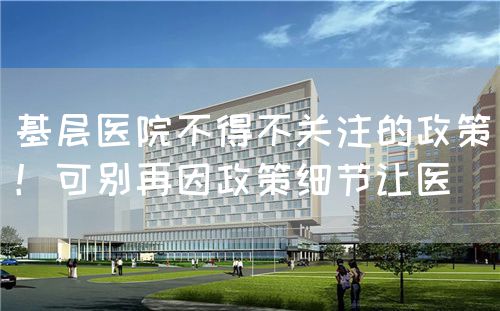 基层医院不得不关注的政策！可别再因政策细节让医(图1)