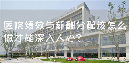 医院绩效与薪酬分配该怎么做才能深入人心？(图1)