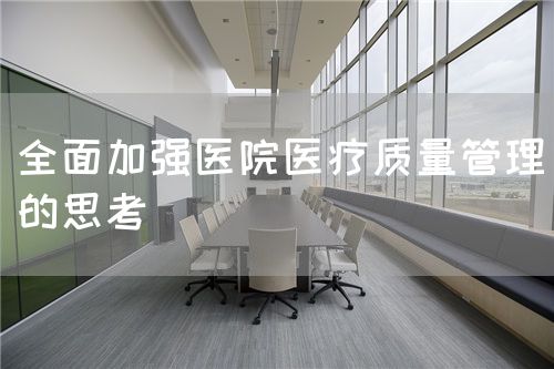 全面加强医院医疗质量管理的思考(图1)