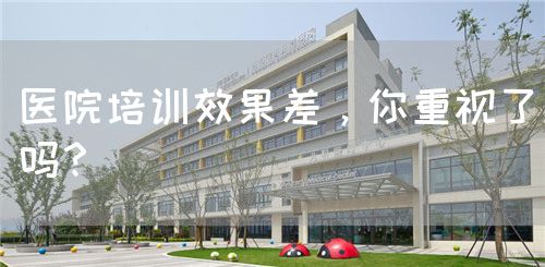 医院培训效果差，你重视了吗？(图1)