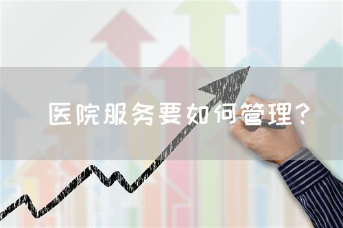  医院服务要如何管理？(图1)
