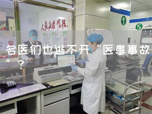 名医们也逃不开“医患事故”?(图1) 名医们也逃不开“医患事故”?(图1)