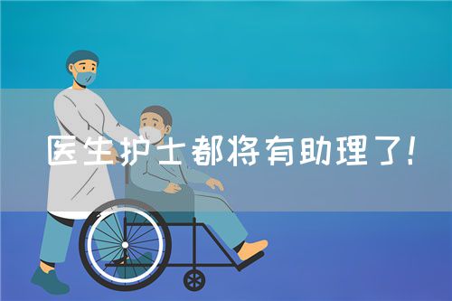 医生护士都将有助理了！(图1)