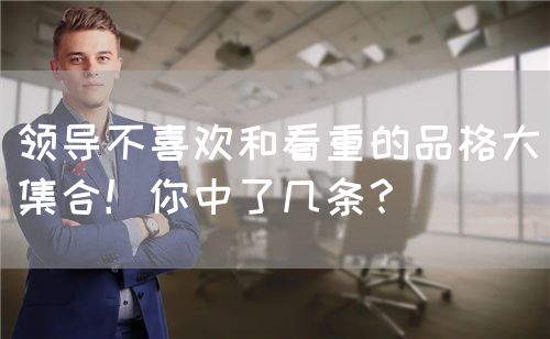 领导不喜欢和看重的品格大集合！你中了几条？(图1)