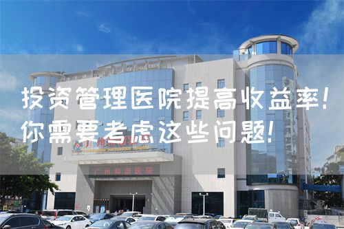 投资管理医院提高收益率！你需要考虑这些问题！(图1)