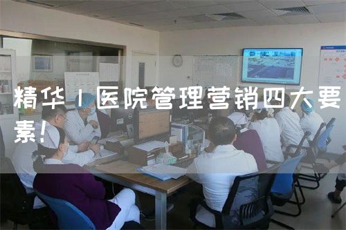精华丨医院管理营销四大要素！(图1)
