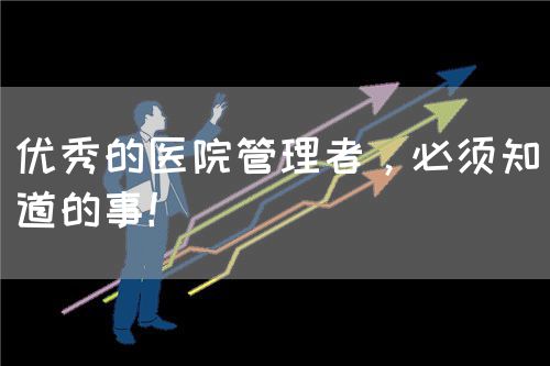 优秀的医院管理者，必须知道的事！(图1)